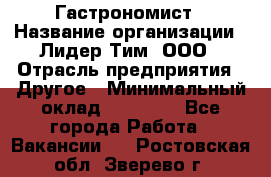 Гастрономист › Название организации ­ Лидер Тим, ООО › Отрасль предприятия ­ Другое › Минимальный оклад ­ 30 000 - Все города Работа » Вакансии   . Ростовская обл.,Зверево г.